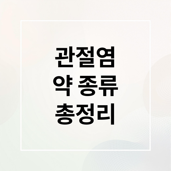 관절염 약 종류 총정리 (관절염 약 복용)