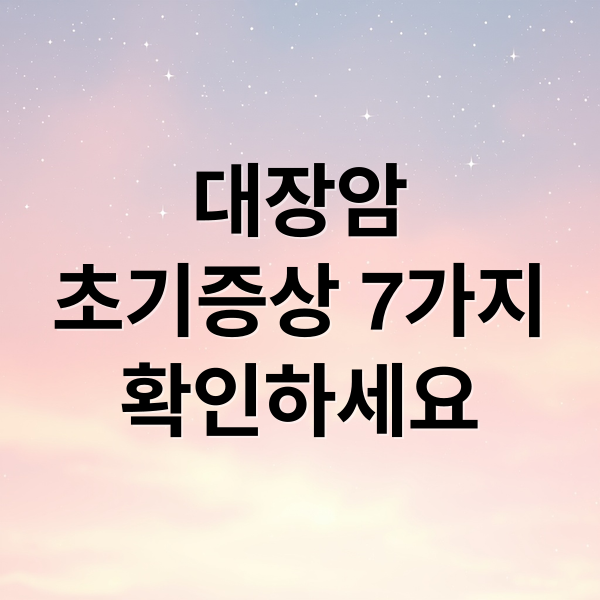 대장암 초기증상 7가지 확인하세요 (대장암 초기증상 7가지)