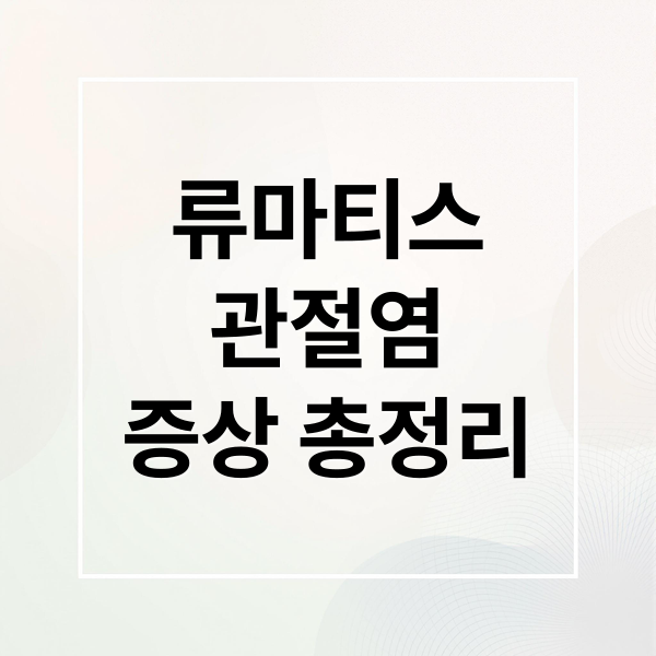 류마티스 관절염 증상 총정리 (류마티스 관절염 검사 6단계)