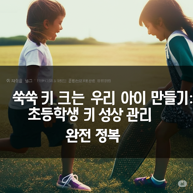 쑥쑥 키 크는 우리 아이 만들기 초등학생 키 성장 관리 완전 정복