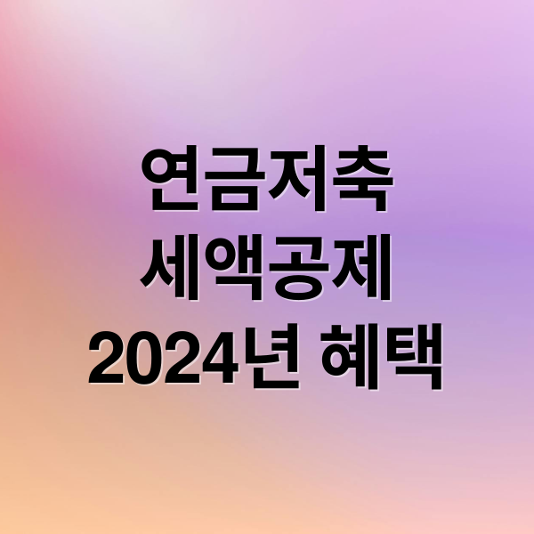 연금저축 세액공제 2024년 혜택 (연금저축 세액공제 한도)