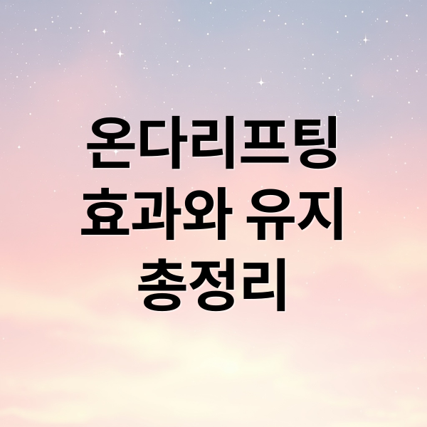 온다리프팅 효과와 유지 총정리 (온다리프팅 효과 유지기간 주의사항)