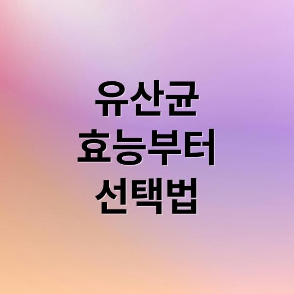 유산균
효능부터
선택법 (유산균 효능)