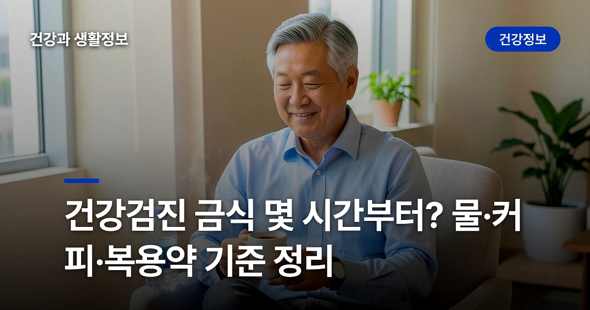 건강검진 금식 몇 시간부터? 물·커피·복용약 기준 정리