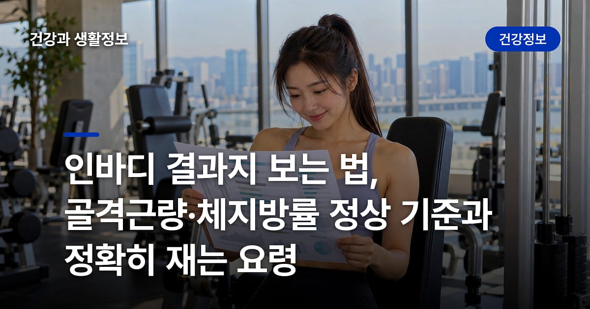 인바디 결과지 보는 법, 골격근량·체지방률 정상 기준과 정확히 재는 요령