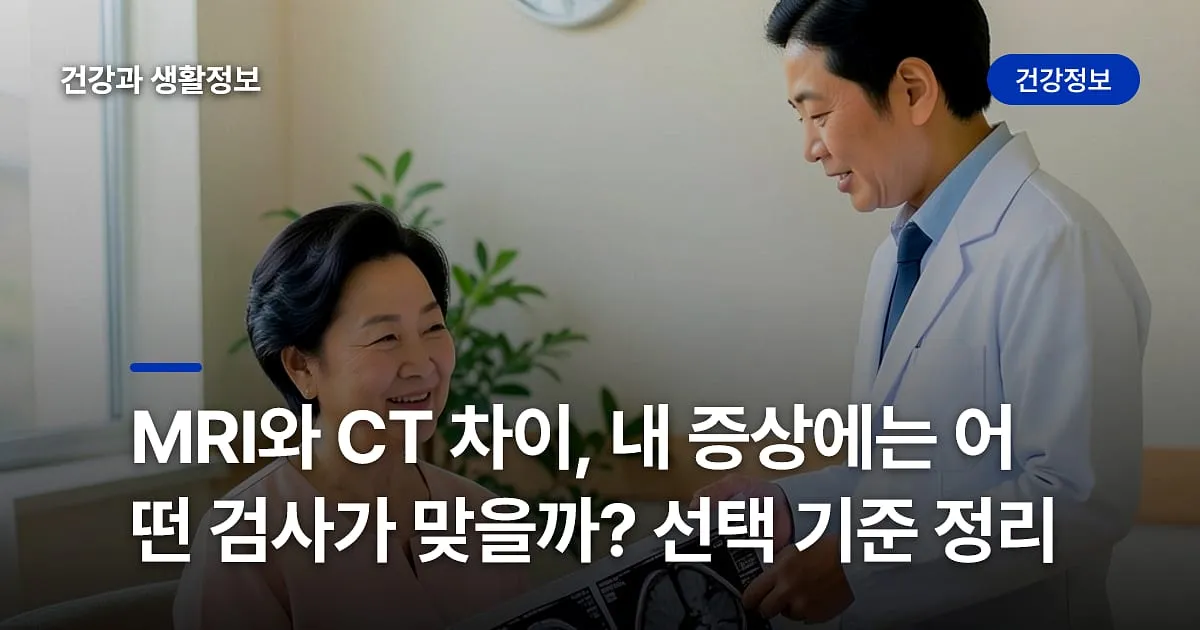 MRI와 CT 차이, 내 증상에는 어떤 검사가 맞을까? 선택 기준 정리