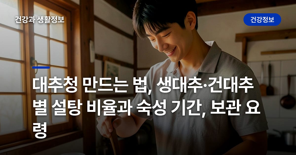 대추청 만드는 법, 생대추·건대추별 설탕 비율과 숙성 기간, 보관 요령