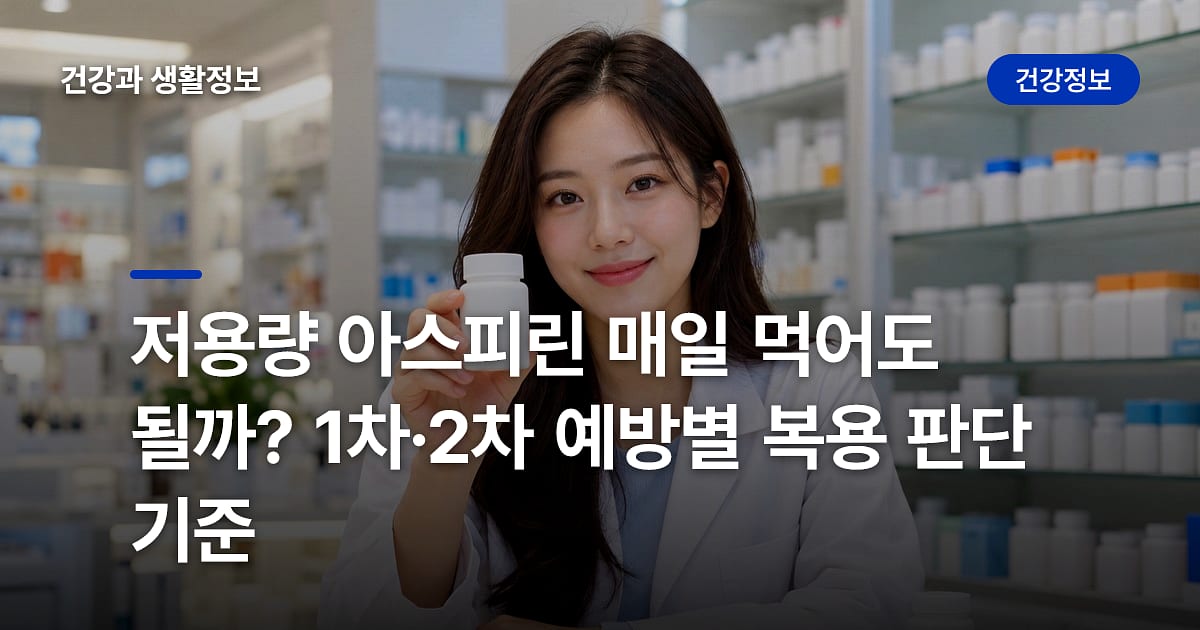 저용량 아스피린 매일 먹어도 될까? 1차·2차 예방별 복용 판단 기준
