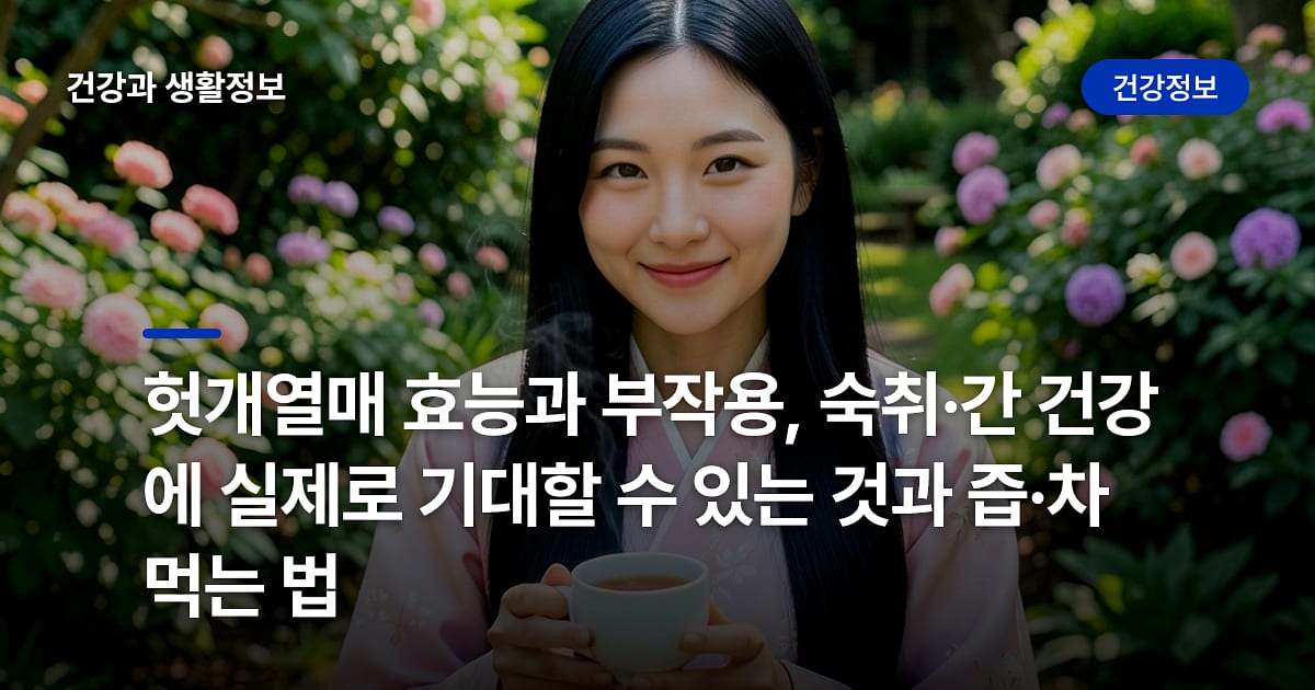 헛개열매 효능과 부작용, 숙취·간 건강에 실제로 기대할 수 있는 것과 즙·차 먹는 법